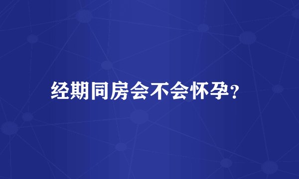 经期同房会不会怀孕？