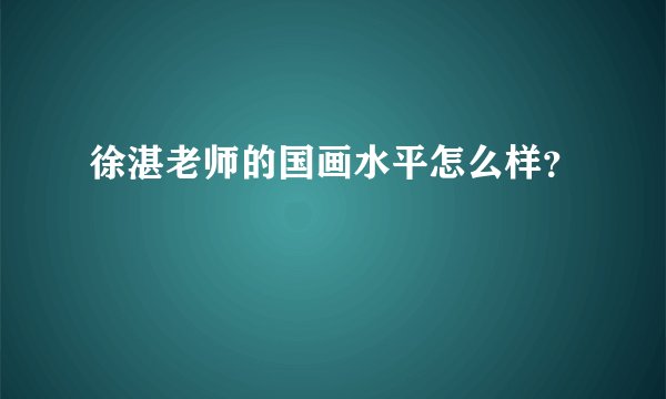 徐湛老师的国画水平怎么样？