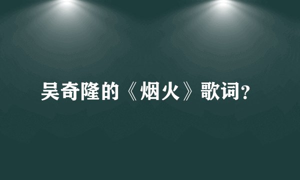 吴奇隆的《烟火》歌词？