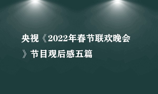 央视《2022年春节联欢晚会》节目观后感五篇
