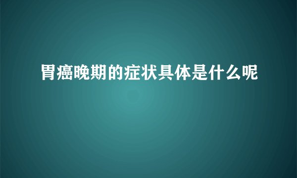 胃癌晚期的症状具体是什么呢