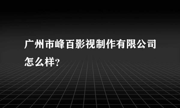 广州市峰百影视制作有限公司怎么样？