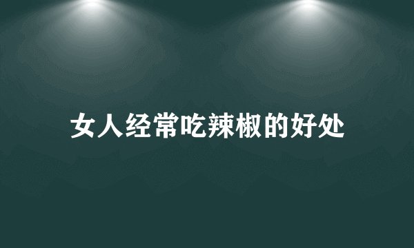 女人经常吃辣椒的好处