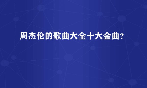 周杰伦的歌曲大全十大金曲？