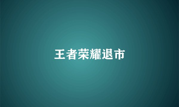 王者荣耀退市