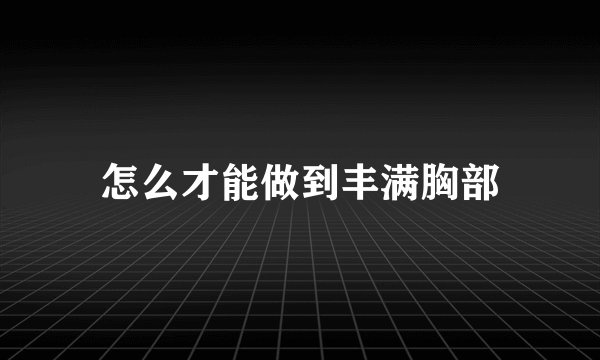 怎么才能做到丰满胸部