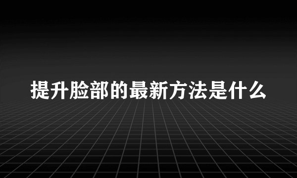 提升脸部的最新方法是什么