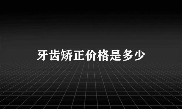 牙齿矫正价格是多少