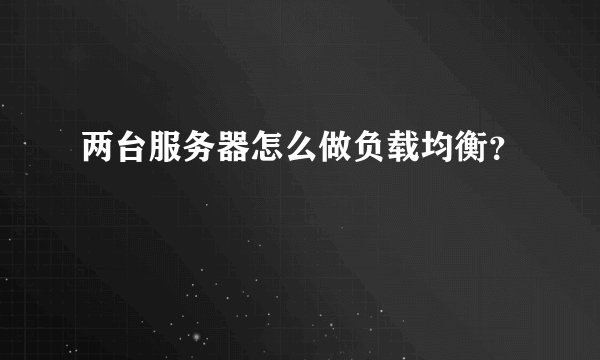 两台服务器怎么做负载均衡?