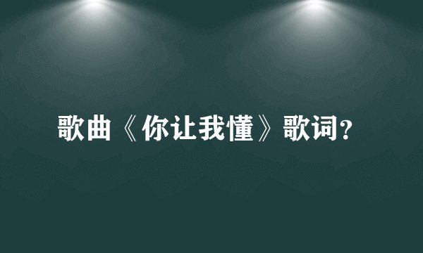 歌曲《你让我懂》歌词？