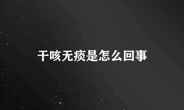 干咳无痰是怎么回事