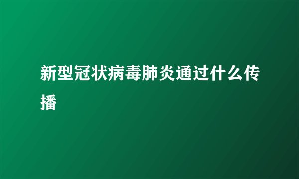 新型冠状病毒肺炎通过什么传播