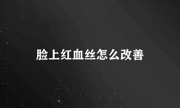 脸上红血丝怎么改善