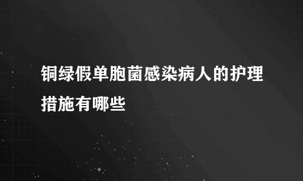 铜绿假单胞菌感染病人的护理措施有哪些