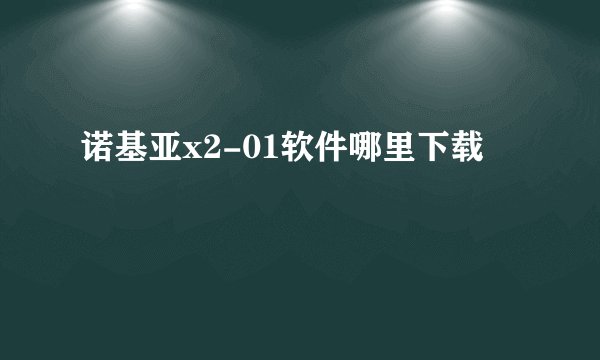 诺基亚x2-01软件哪里下载