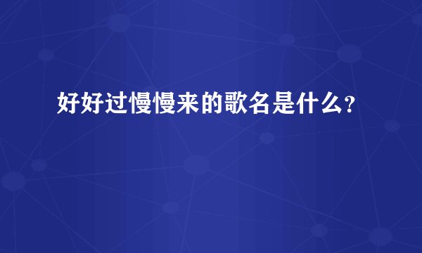 好好过慢慢来的歌名是什么?