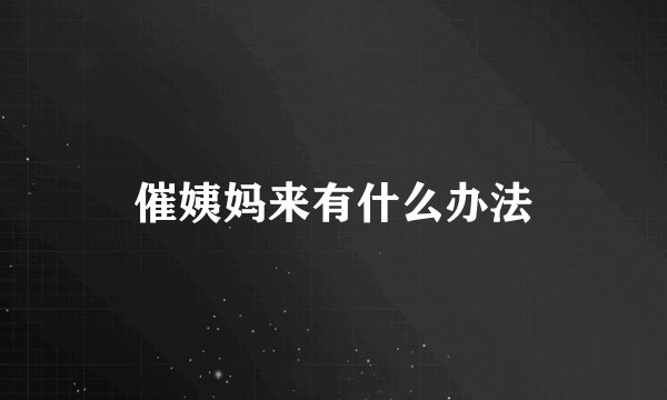 催姨妈来有什么办法