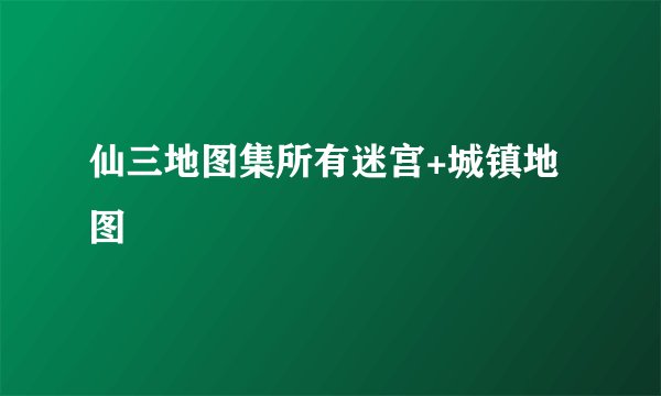 仙三地图集所有迷宫+城镇地图