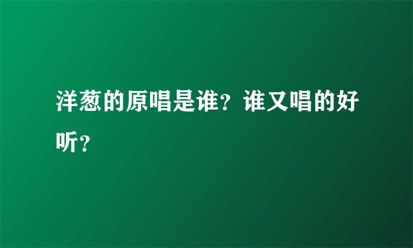 洋葱的原唱是谁？谁又唱的好听？