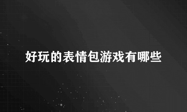 好玩的表情包游戏有哪些