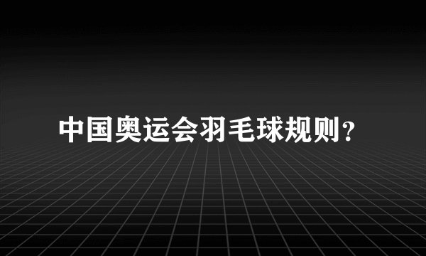 中国奥运会羽毛球规则？