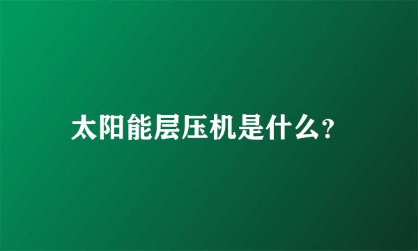 太阳能层压机是什么？