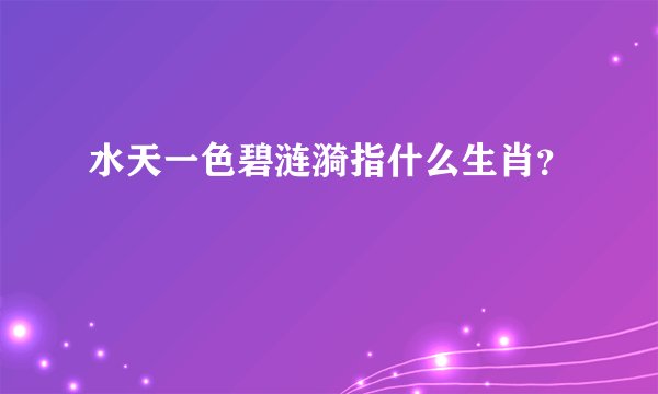 水天一色碧涟漪指什么生肖？