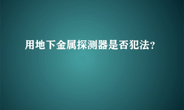 用地下金属探测器是否犯法？