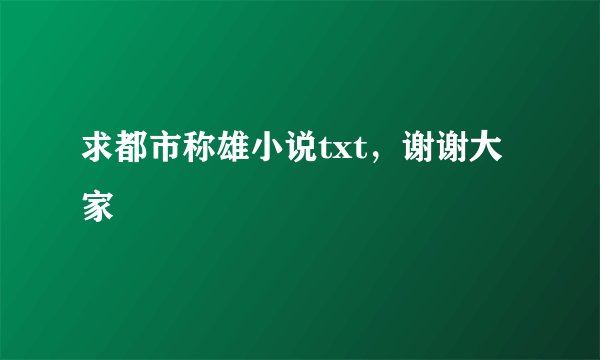 求都市称雄小说txt,谢谢大家