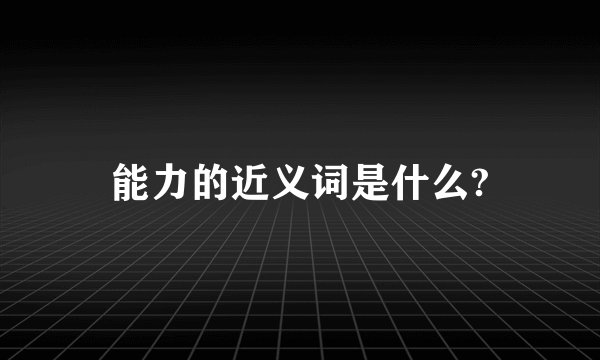 能力的近义词是什么?