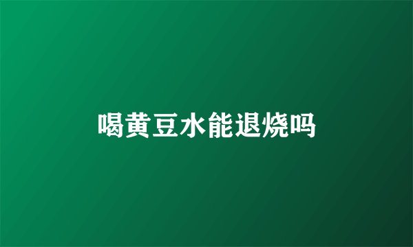 喝黄豆水能退烧吗
