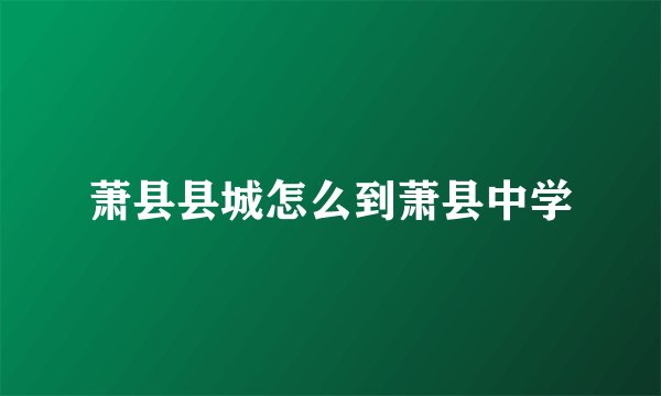 萧县县城怎么到萧县中学