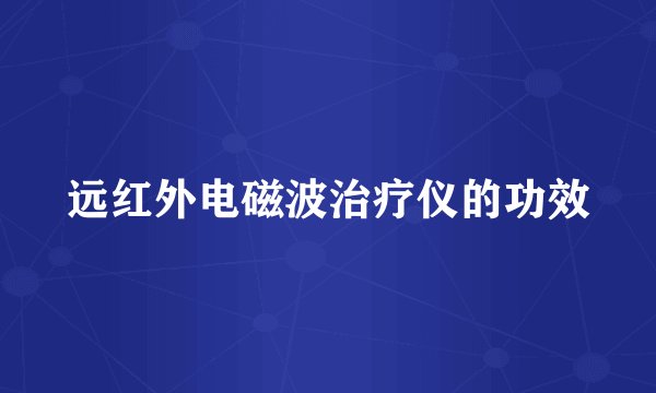 远红外电磁波治疗仪的功效