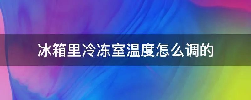冰箱里冷冻室温度怎么调的