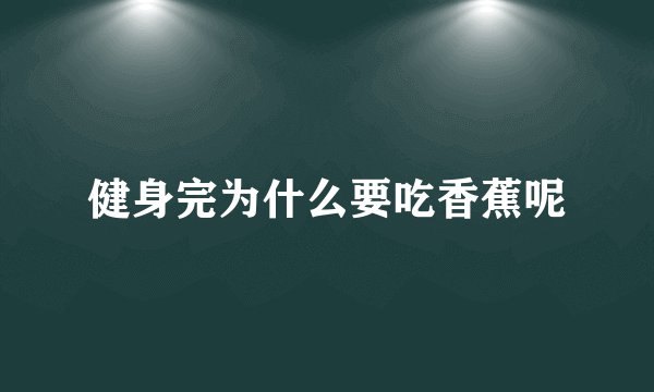 健身完为什么要吃香蕉呢