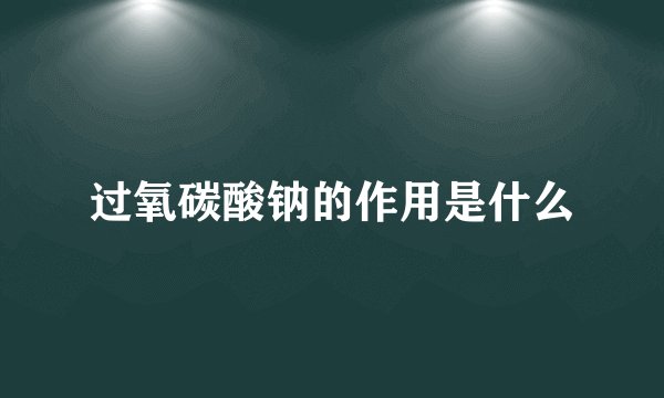 过氧碳酸钠的作用是什么