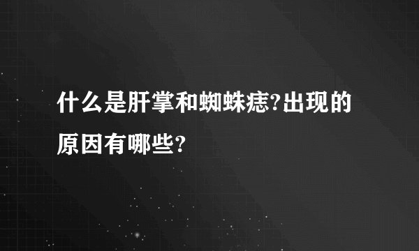 什么是肝掌和蜘蛛痣?出现的原因有哪些?