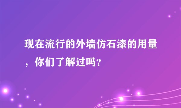 现在流行的外墙仿石漆的用量，你们了解过吗？