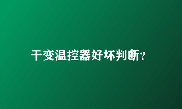 干变温控器好坏判断？