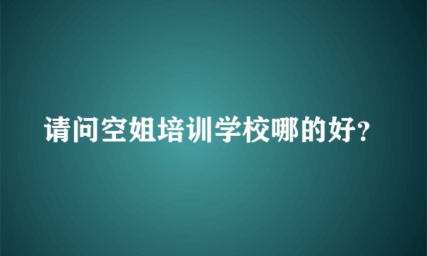请问空姐培训学校哪的好？