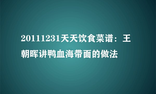 20111231天天饮食菜谱:王朝晖讲鸭血海带面的做法
