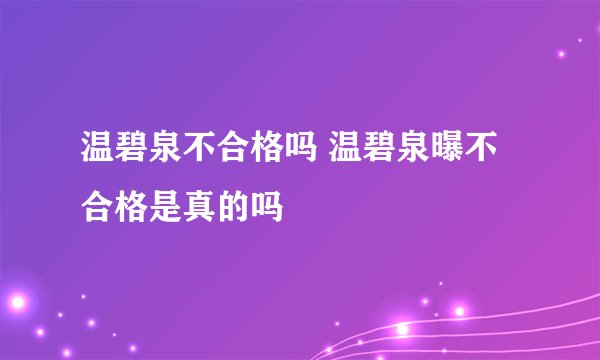 温碧泉不合格吗 温碧泉曝不合格是真的吗