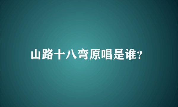 山路十八弯原唱是谁?