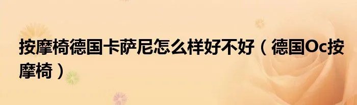 按摩椅德国卡萨尼怎么样好不好(德国Oc按摩椅)
