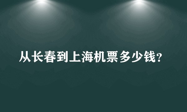 从长春到上海机票多少钱？