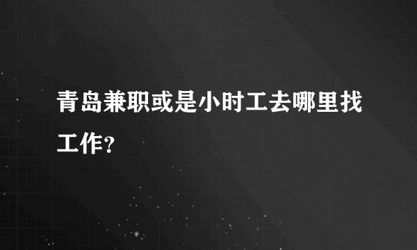 青岛兼职或是小时工去哪里找工作？