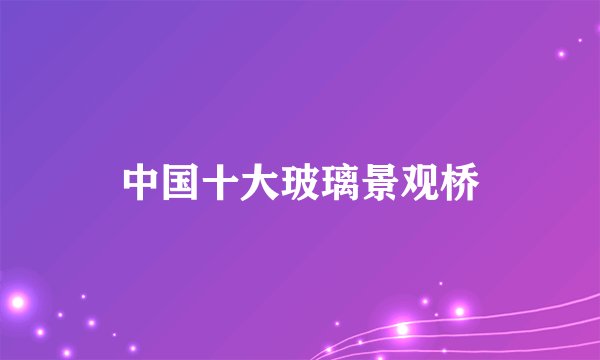 中国十大玻璃景观桥
