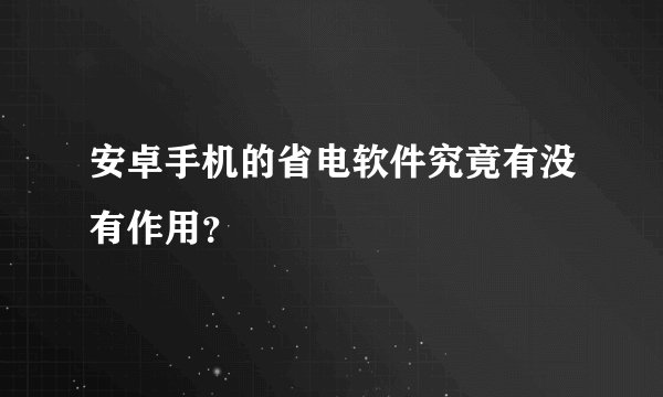 安卓手机的省电软件究竟有没有作用？