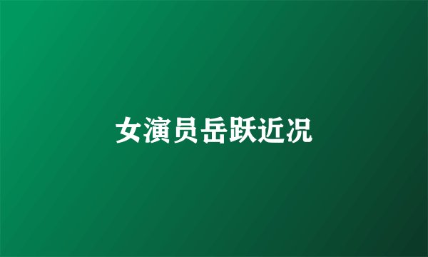 女演员岳跃近况