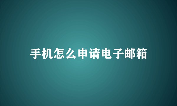 手机怎么申请电子邮箱
